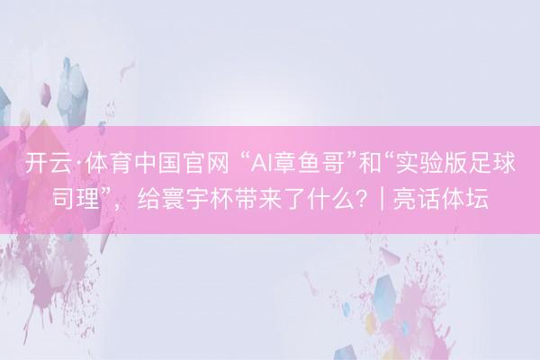 开云·体育中国官网 “AI章鱼哥”和“实验版足球司理”，给寰宇杯带来了什么？| 亮话体坛