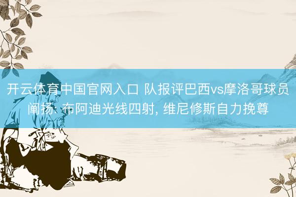 开云体育中国官网入口 队报评巴西vs摩洛哥球员阐扬: 布阿迪光线四射， 维尼修斯自力挽尊