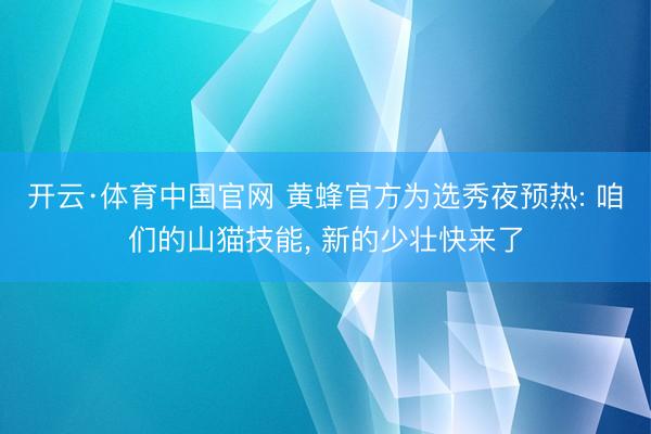 开云·体育中国官网 黄蜂官方为选秀夜预热: 咱们的山猫技能, 新的少壮快来了