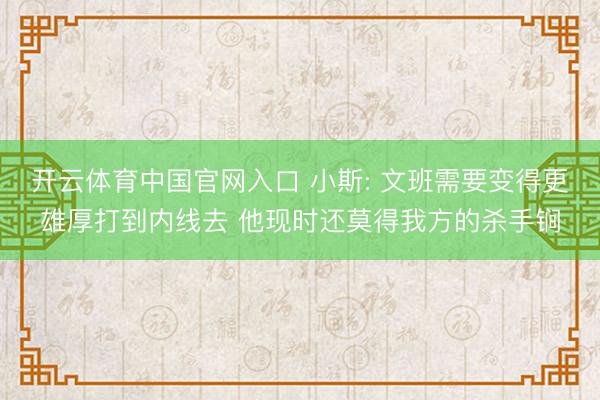 开云体育中国官网入口 小斯: 文班需要变得更雄厚打到内线去 他现时还莫得我方的杀手锏