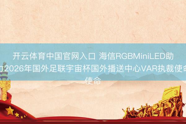 开云体育中国官网入口 海信RGBMiniLED助力2026年国外足联宇宙杯国外播送中心VAR执裁使命