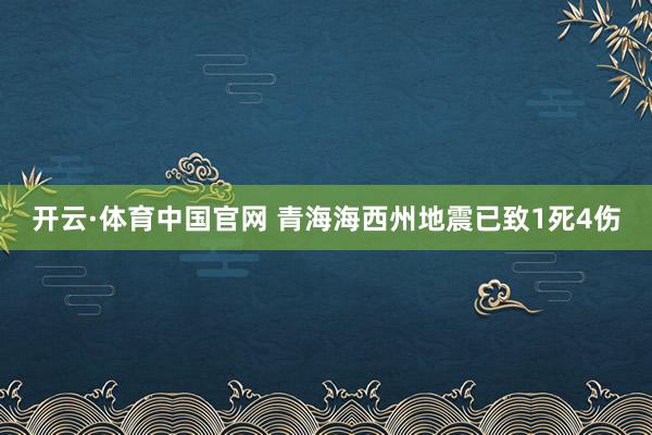 开云·体育中国官网 青海海西州地震已致1死4伤