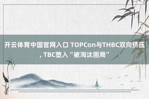 开云体育中国官网入口 TOPCon与THBC双向挤压， TBC堕入“被淘汰困局”