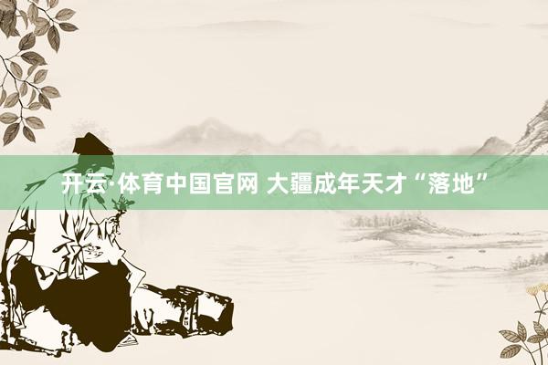 开云·体育中国官网 大疆成年天才“落地”