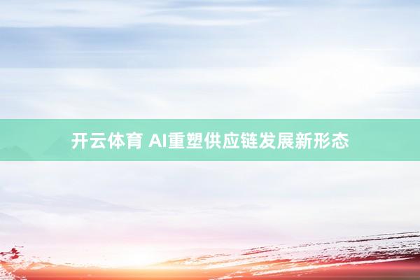 开云体育 AI重塑供应链发展新形态