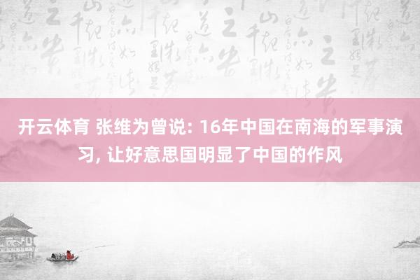 开云体育 张维为曾说: 16年中国在南海的军事演习, 让好意思国明显了中国的作风
