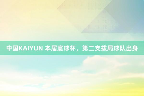 中国KAIYUN 本届寰球杯，第二支拨局球队出身